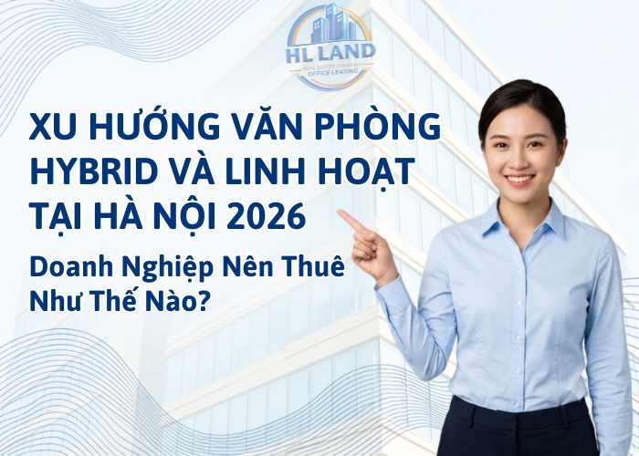 Xu hướng văn phòng hybrid và linh hoạt tại Hà Nội 2026